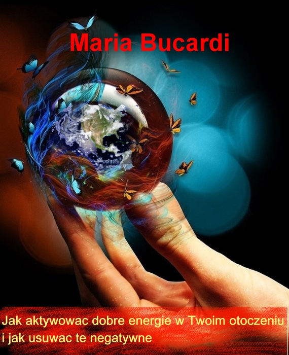 Jak aktywować dobre energie w Twoim otoczeniu  i jak usuwać te negatywne Maria Bucardi
